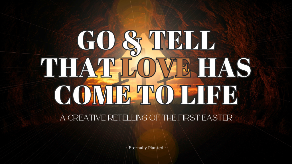 Go & Tell that Love Has Come to Life: A Creative Retelling of the First Easter